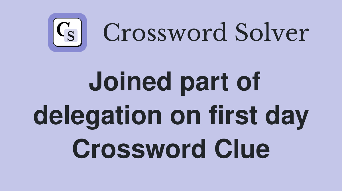 Joined part of delegation on first day Crossword Clue