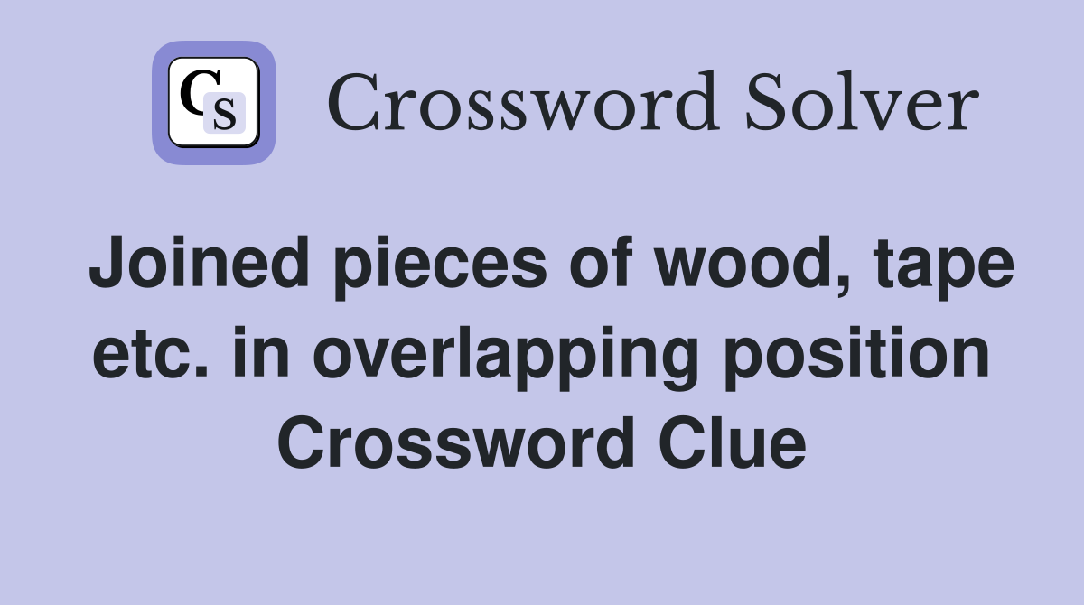 Joined pieces of wood, tape etc. in overlapping position Crossword Clue