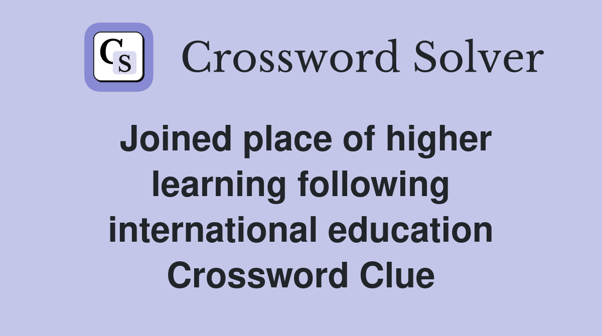 Joined place of higher learning following international education Crossword Clue