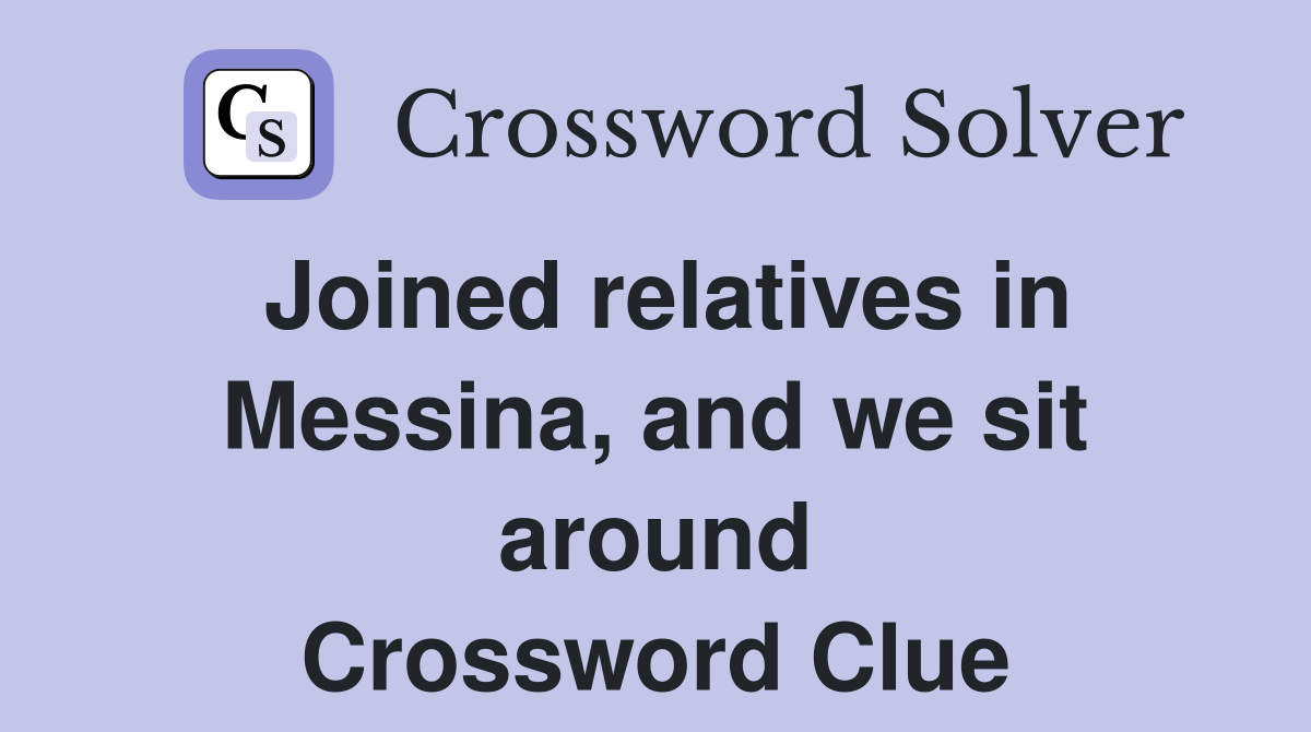 Joined relatives in Messina, and we sit around Crossword Clue