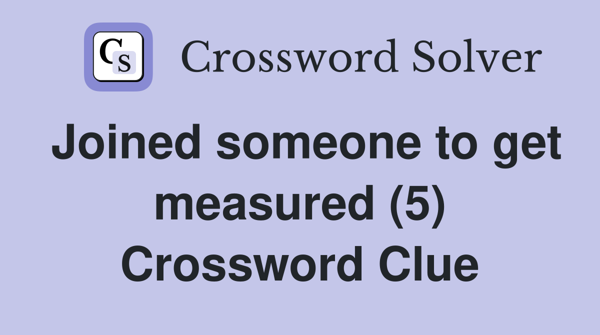 Joined someone to get measured (5) Crossword Clue