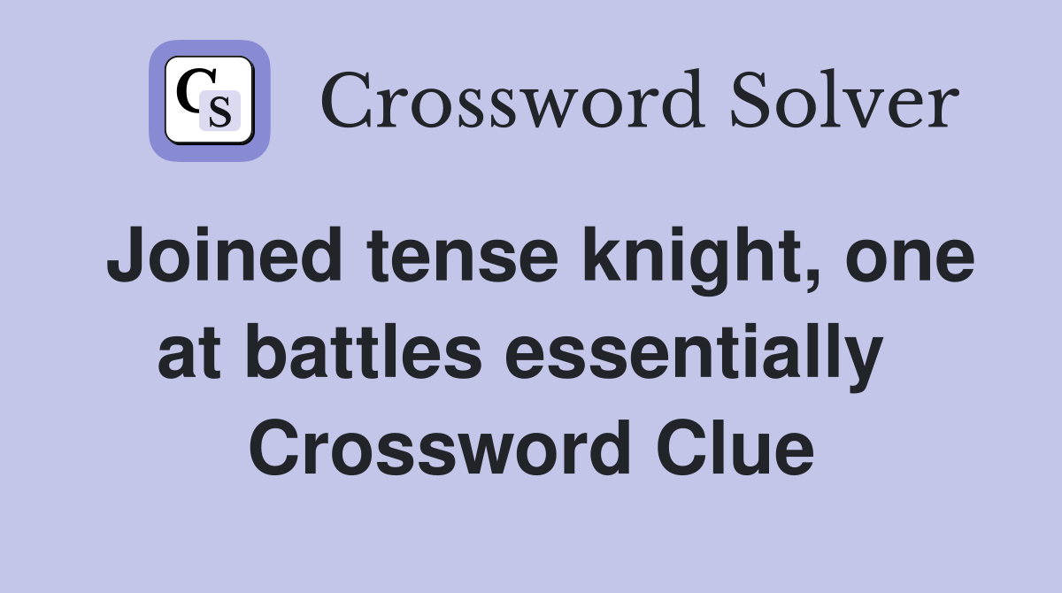Joined tense knight, one at battles essentially  Crossword Clue