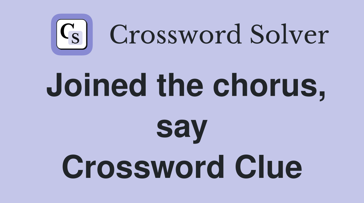 Joined the chorus, say Crossword Clue