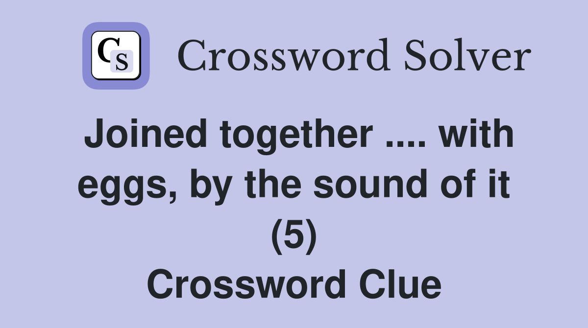 Joined together .... with eggs, by the sound of it (5) Crossword Clue