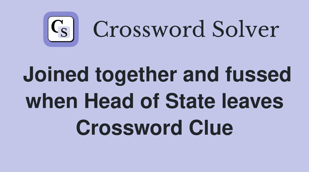 Joined together and fussed when Head of State leaves Crossword Clue