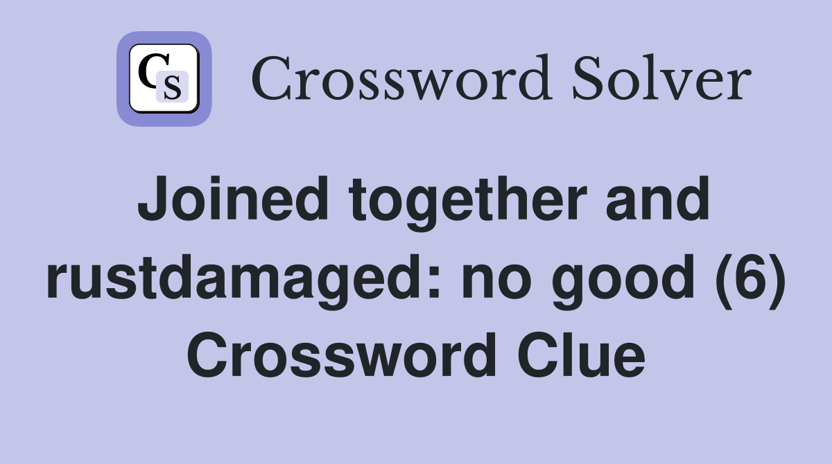 Joined together and rustdamaged: no good (6) Crossword Clue