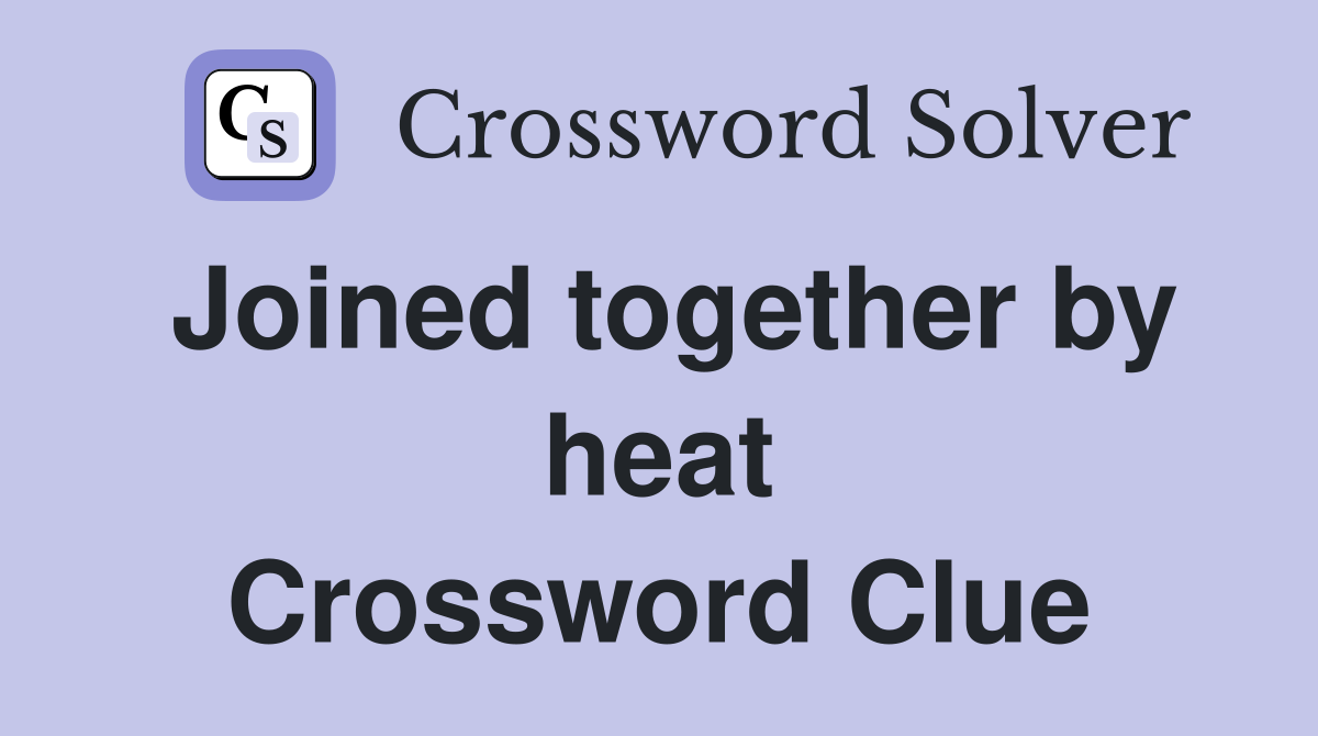 Joined together by heat Crossword Clue