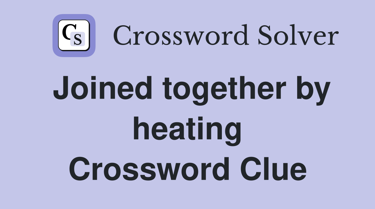 Joined together by heating Crossword Clue