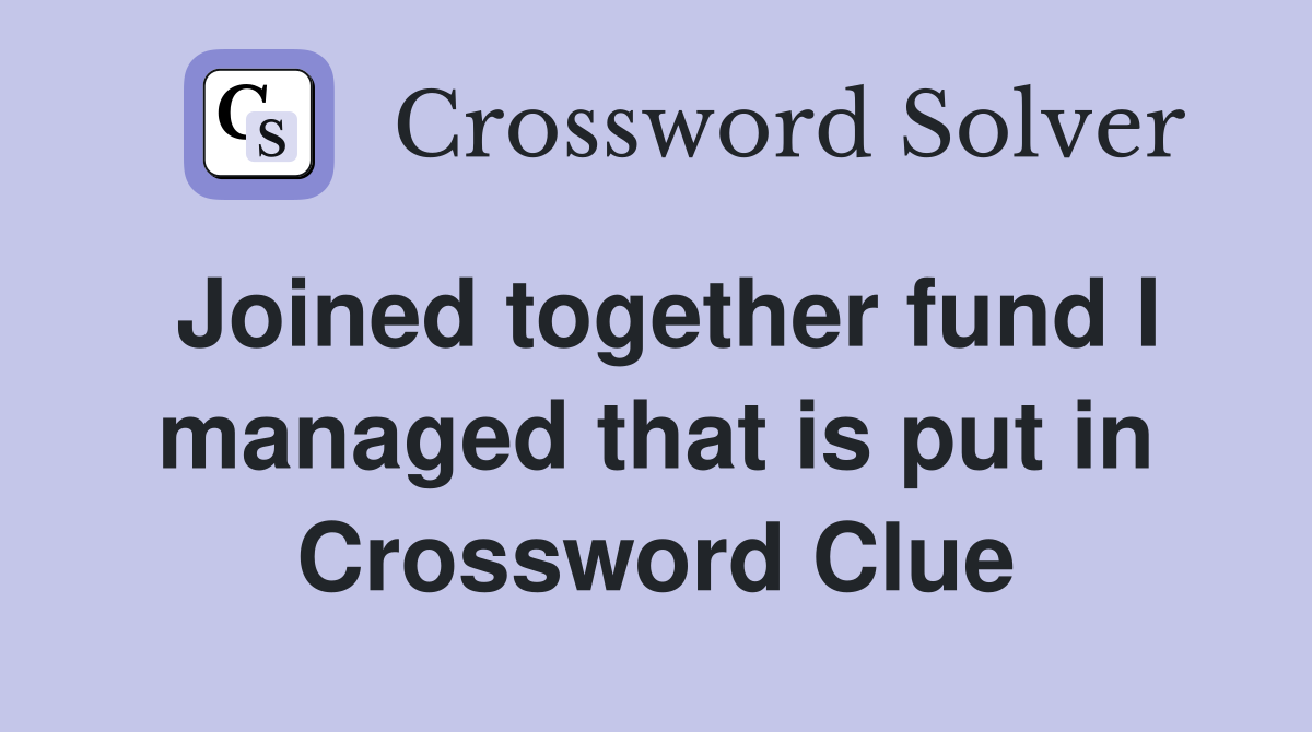 Joined together fund I managed that is put in Crossword Clue