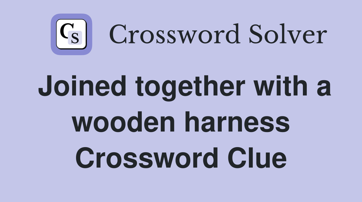 Joined together with a wooden harness Crossword Clue