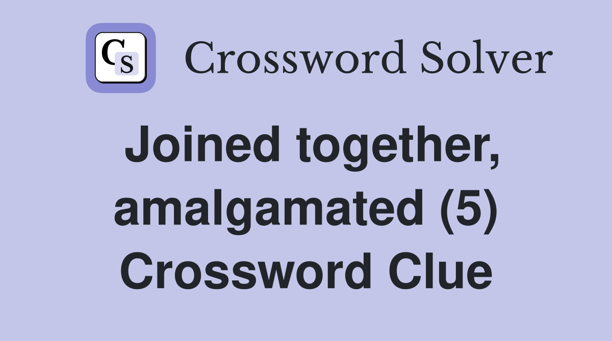 Joined together, amalgamated (5) Crossword Clue