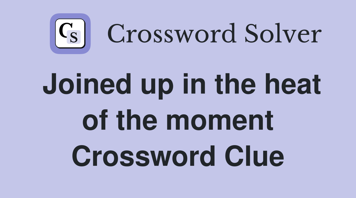 Joined up in the heat of the moment Crossword Clue