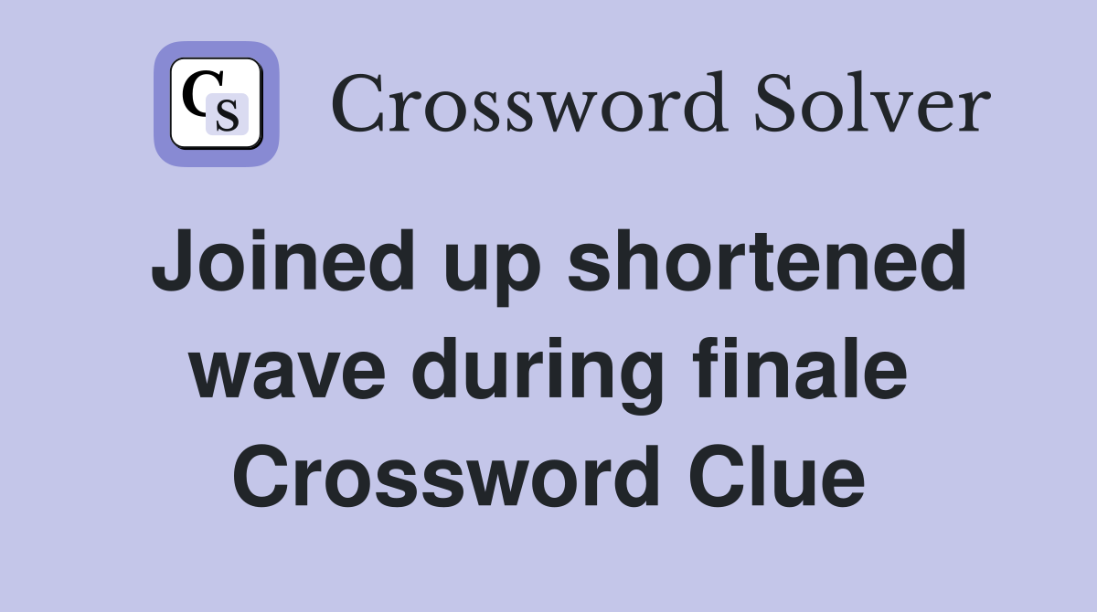 Joined up shortened wave during finale Crossword Clue