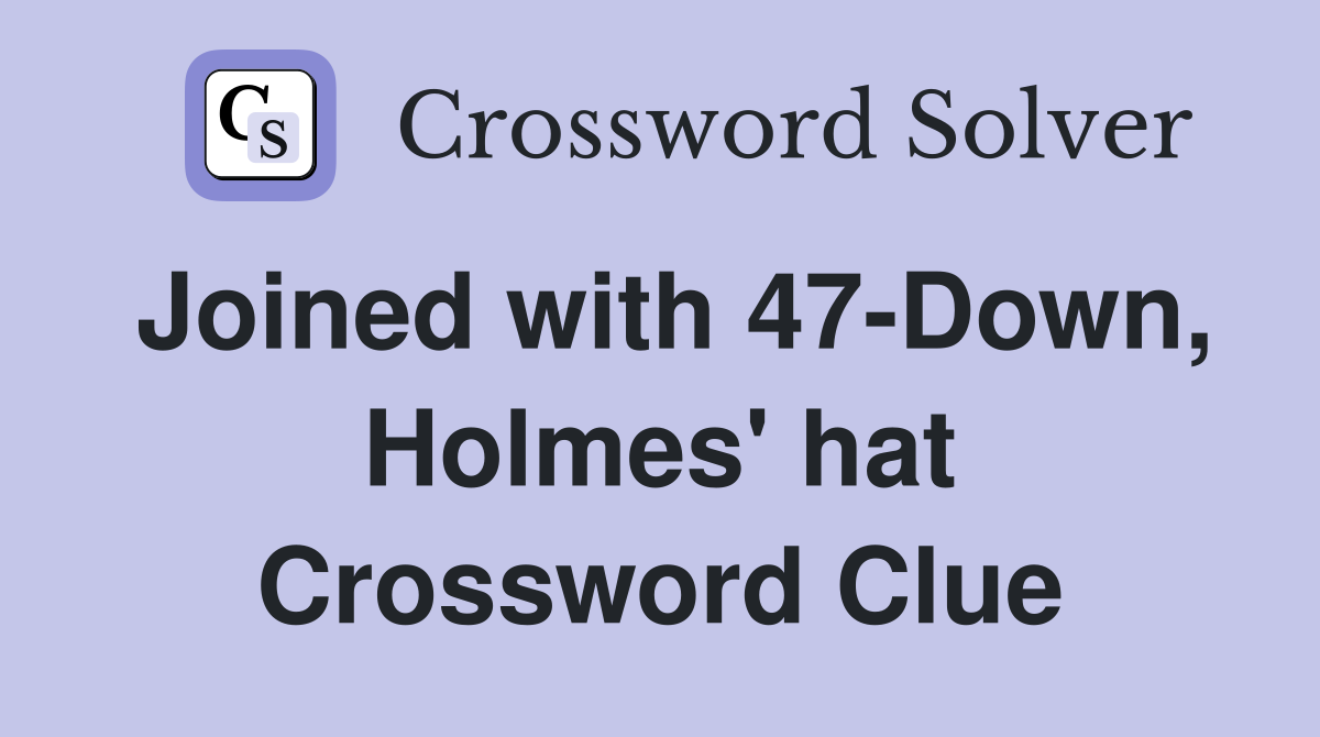 Joined with 47-Down, Holmes' hat Crossword Clue