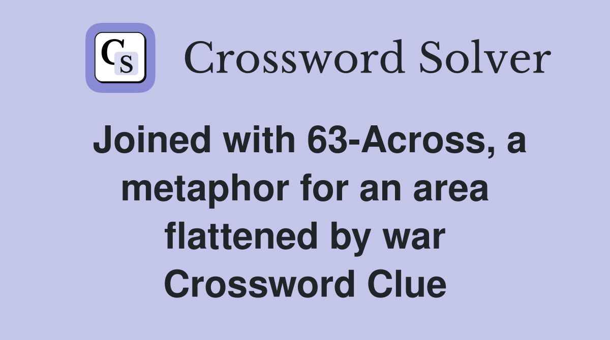 Joined with 63-Across, a metaphor for an area flattened by war Crossword Clue