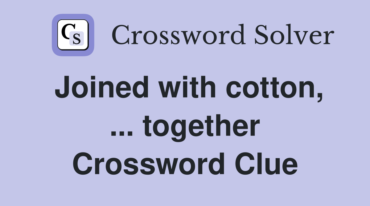 Joined with cotton, ... together Crossword Clue