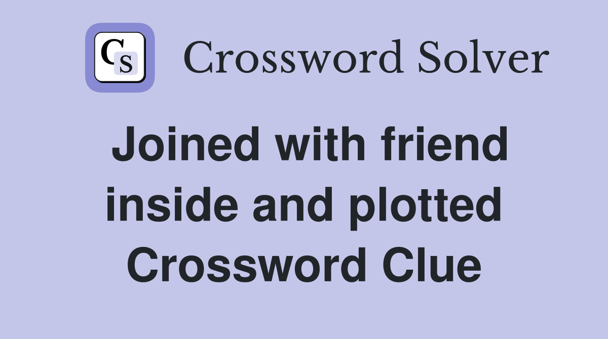 Joined with friend inside and plotted Crossword Clue