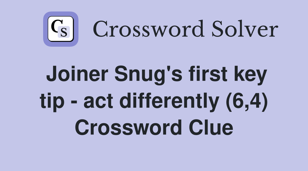 Joiner Snug's first key tip - act differently (6,4) Crossword Clue