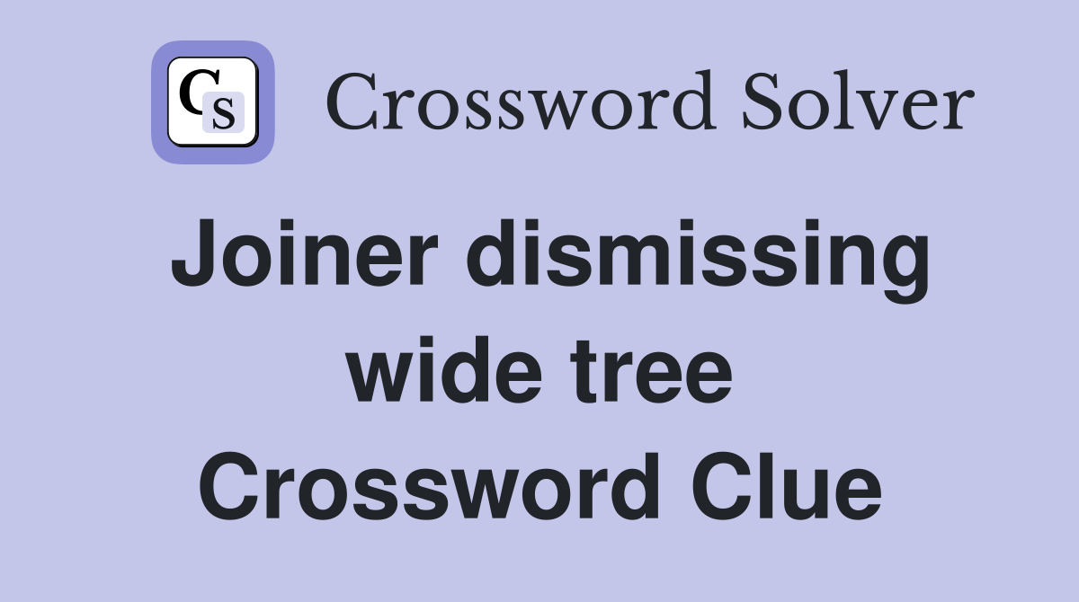 Joiner dismissing wide tree Crossword Clue