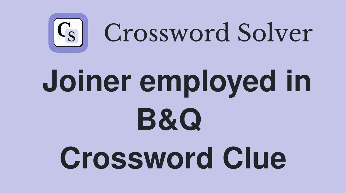 Joiner employed in B&Q  Crossword Clue