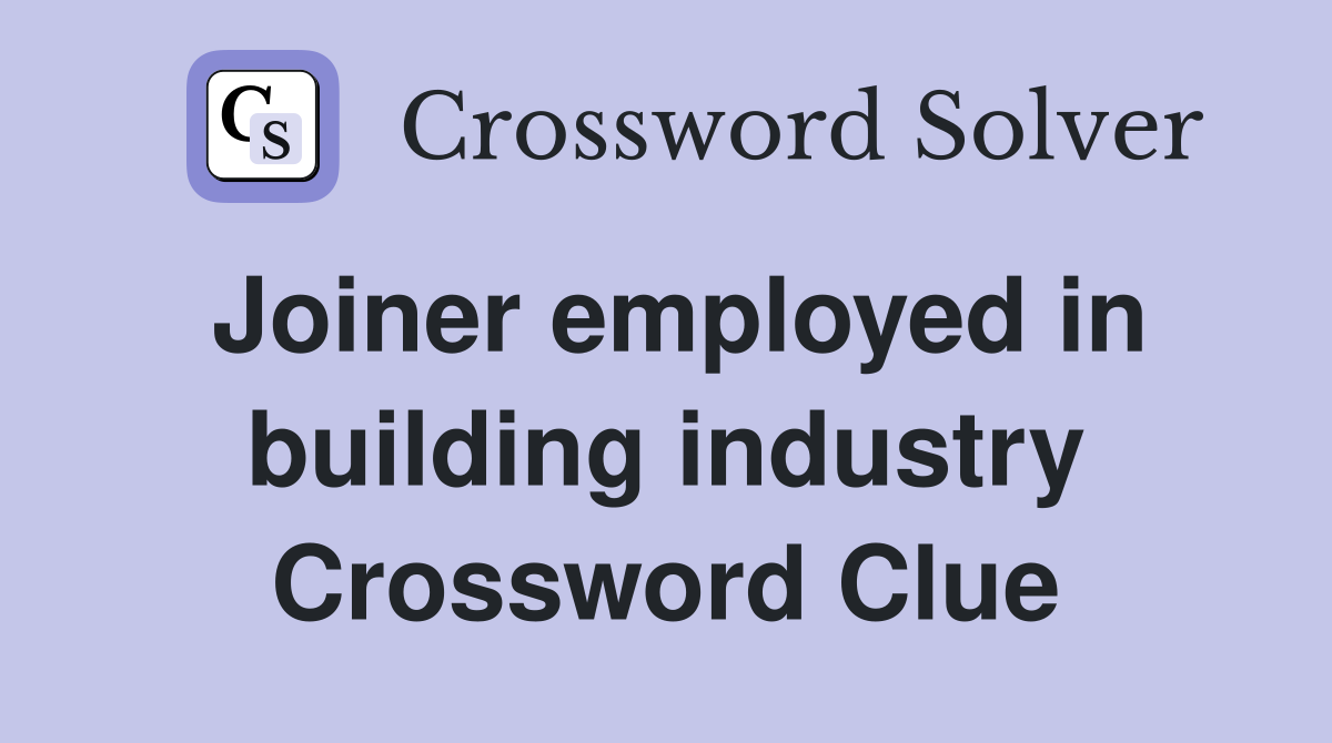 Joiner employed in building industry Crossword Clue