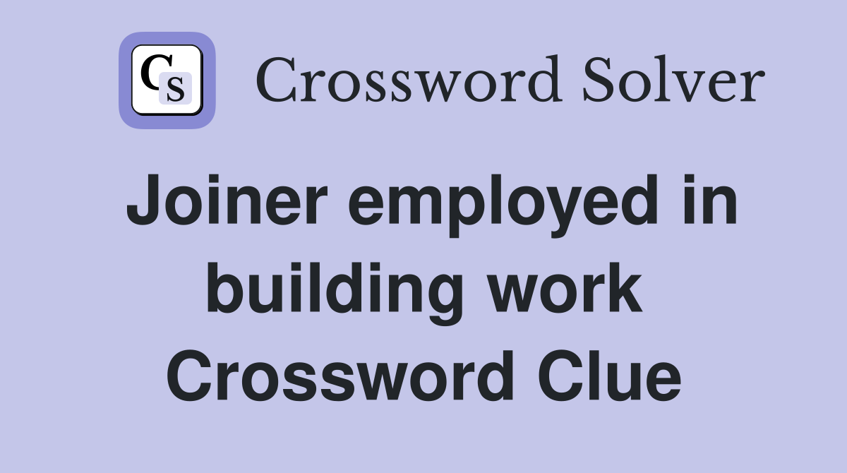 Joiner employed in building work Crossword Clue
