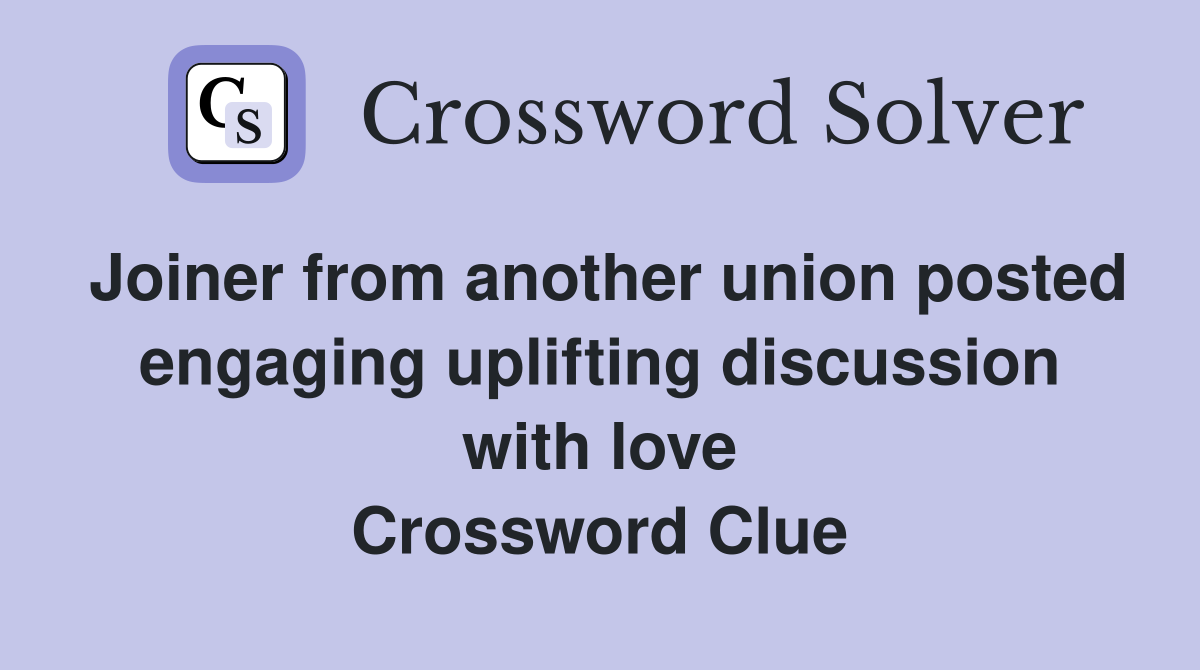 Joiner from another union posted engaging uplifting discussion with love Crossword Clue