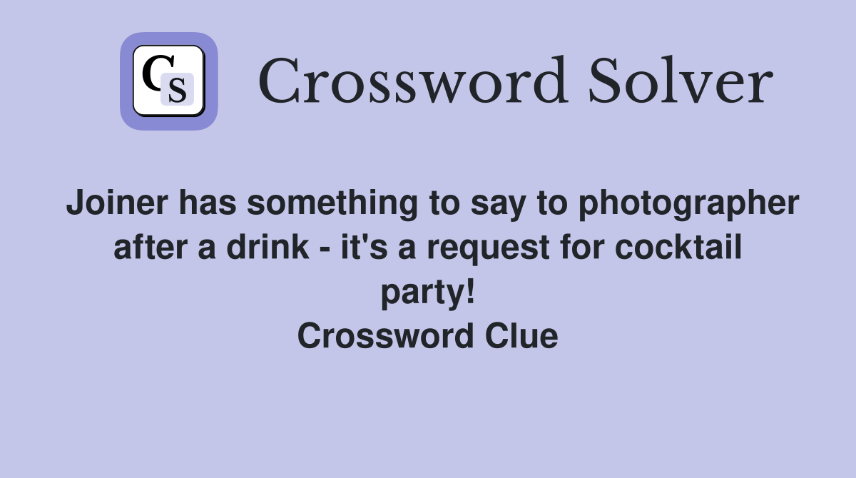 Joiner has something to say to photographer after a drink - it's a request for cocktail party! Crossword Clue
