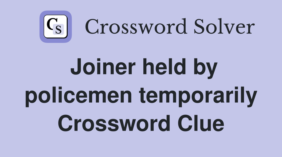 Joiner held by policemen temporarily Crossword Clue