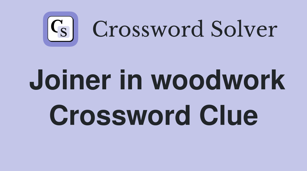 Joiner in woodwork Crossword Clue