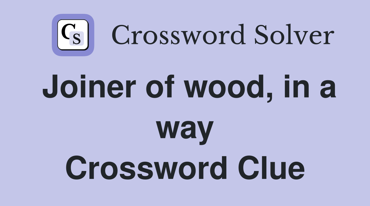 Joiner of wood, in a way Crossword Clue