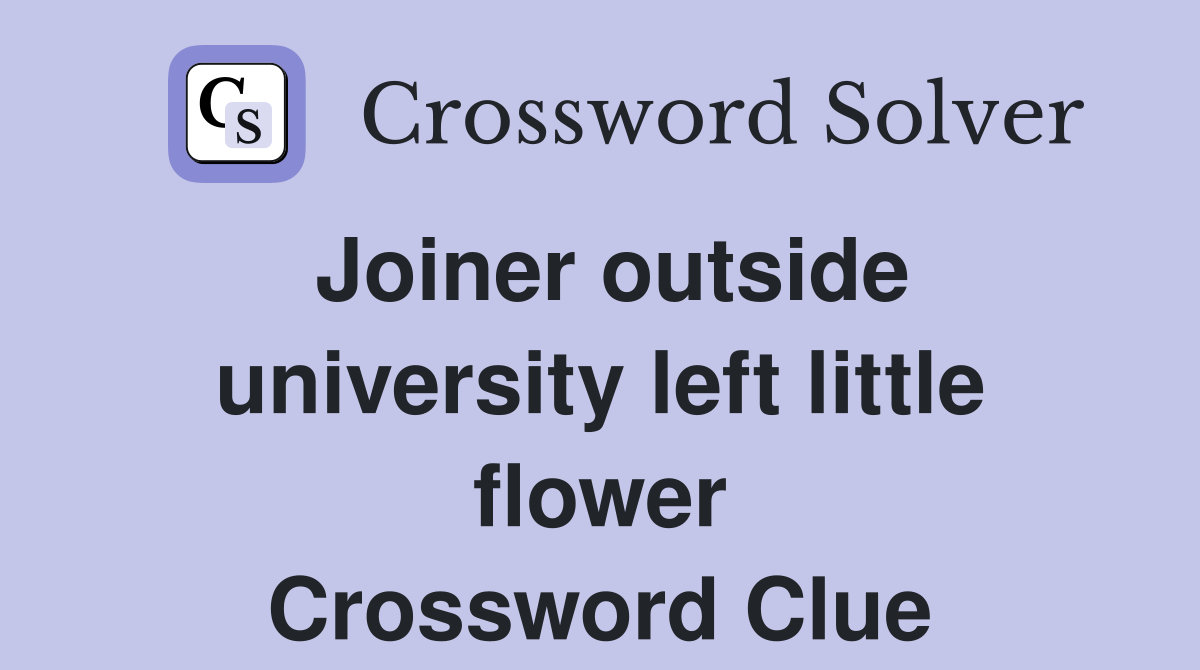 Joiner outside university left little flower Crossword Clue