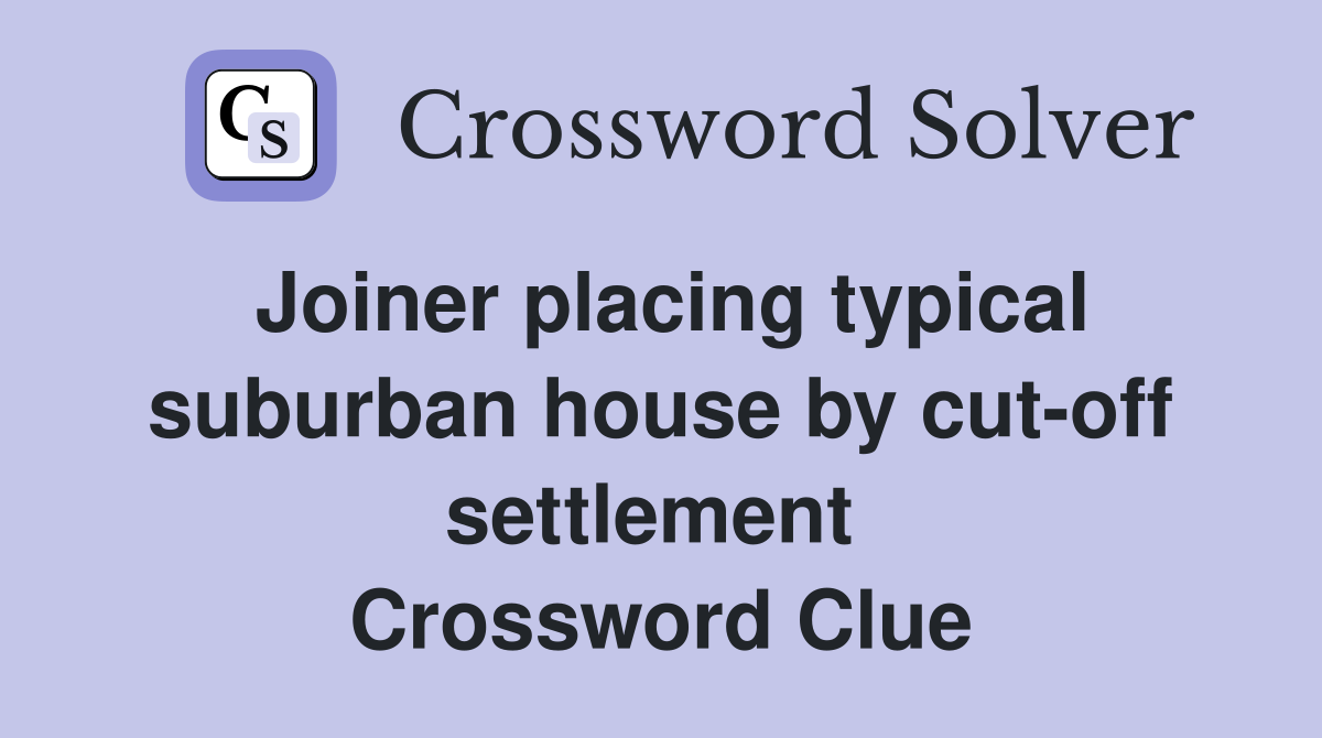 Joiner placing typical suburban house by cut-off settlement  Crossword Clue