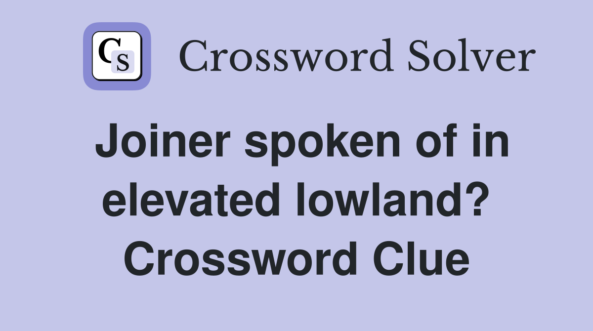 Joiner spoken of in elevated lowland? Crossword Clue