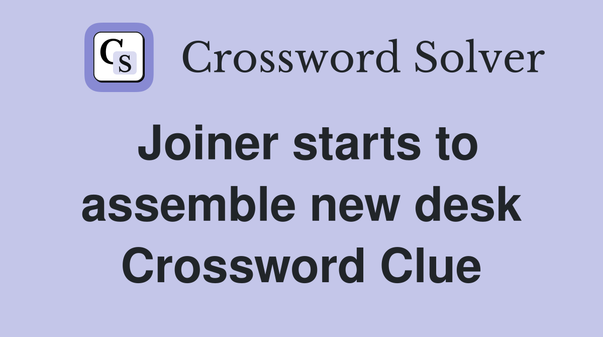 Joiner starts to assemble new desk Crossword Clue