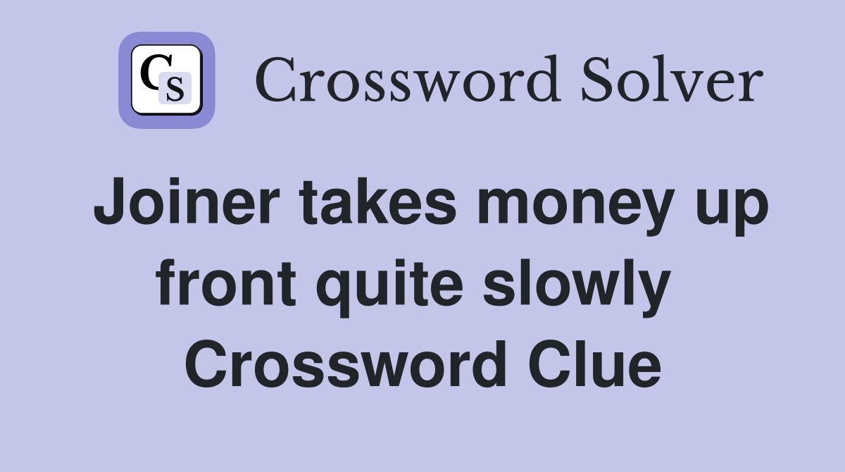 Joiner takes money up front quite slowly  Crossword Clue