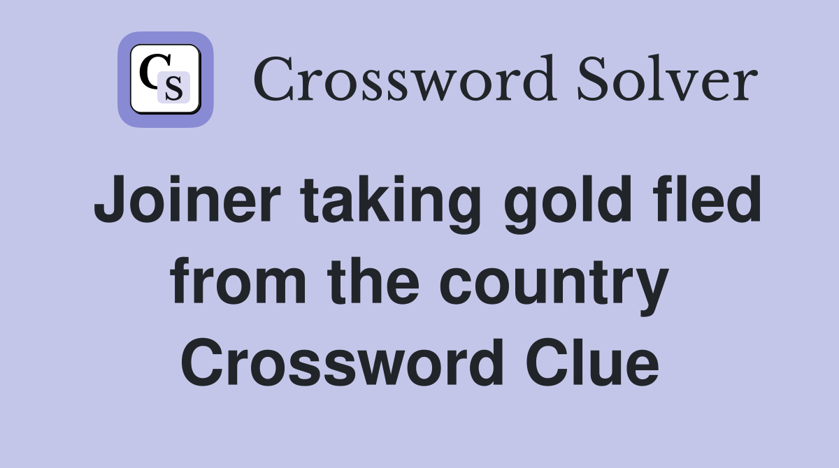 Joiner taking gold fled from the country Crossword Clue