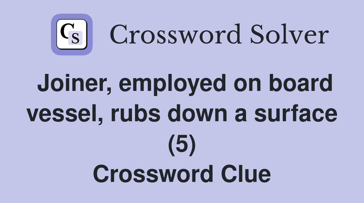 Joiner, employed on board vessel, rubs down a surface (5) Crossword Clue