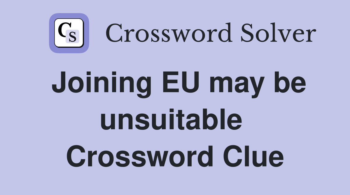 Joining EU may be unsuitable  Crossword Clue