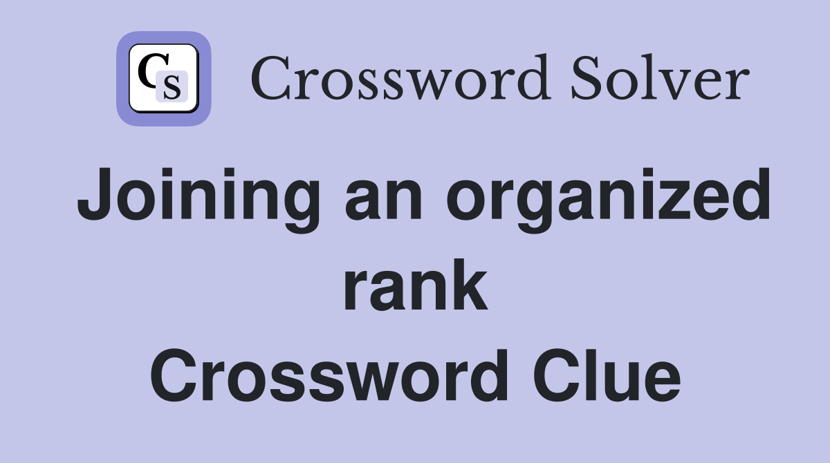 Joining an organized rank Crossword Clue