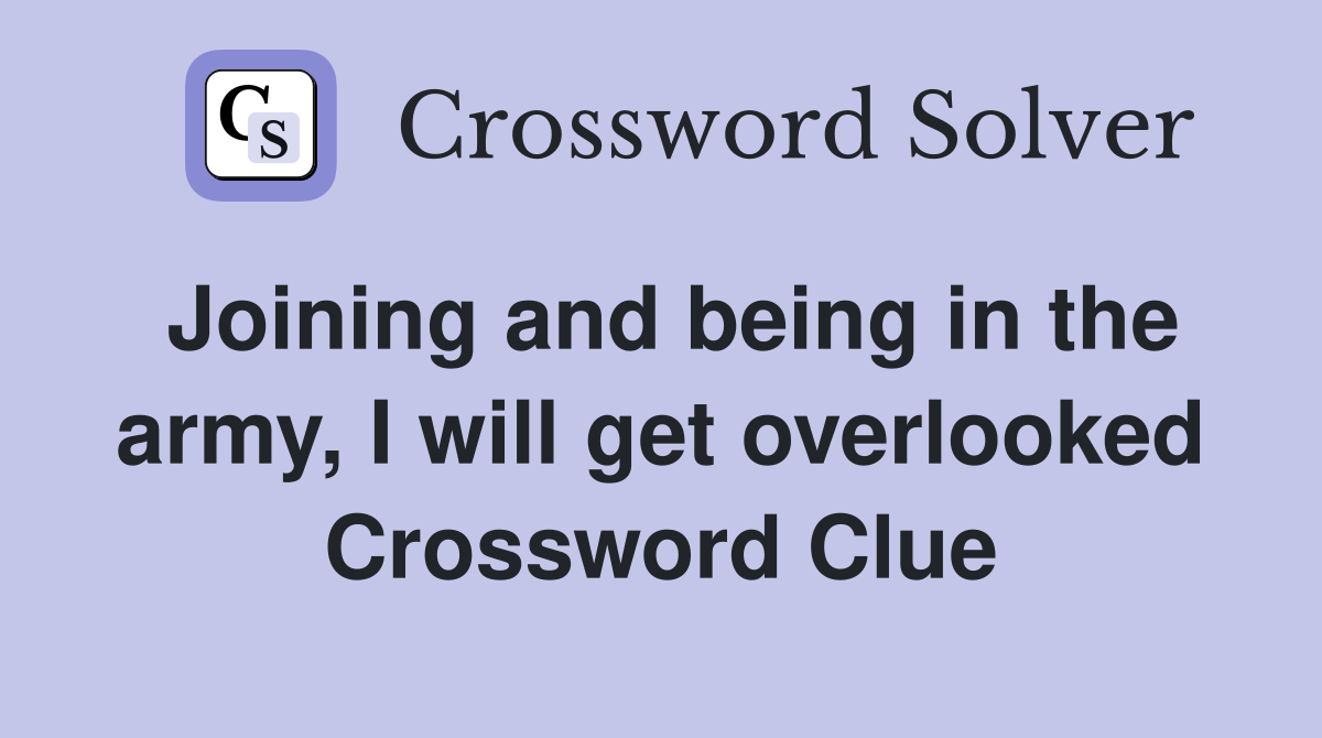 Joining and being in the army, I will get overlooked Crossword Clue