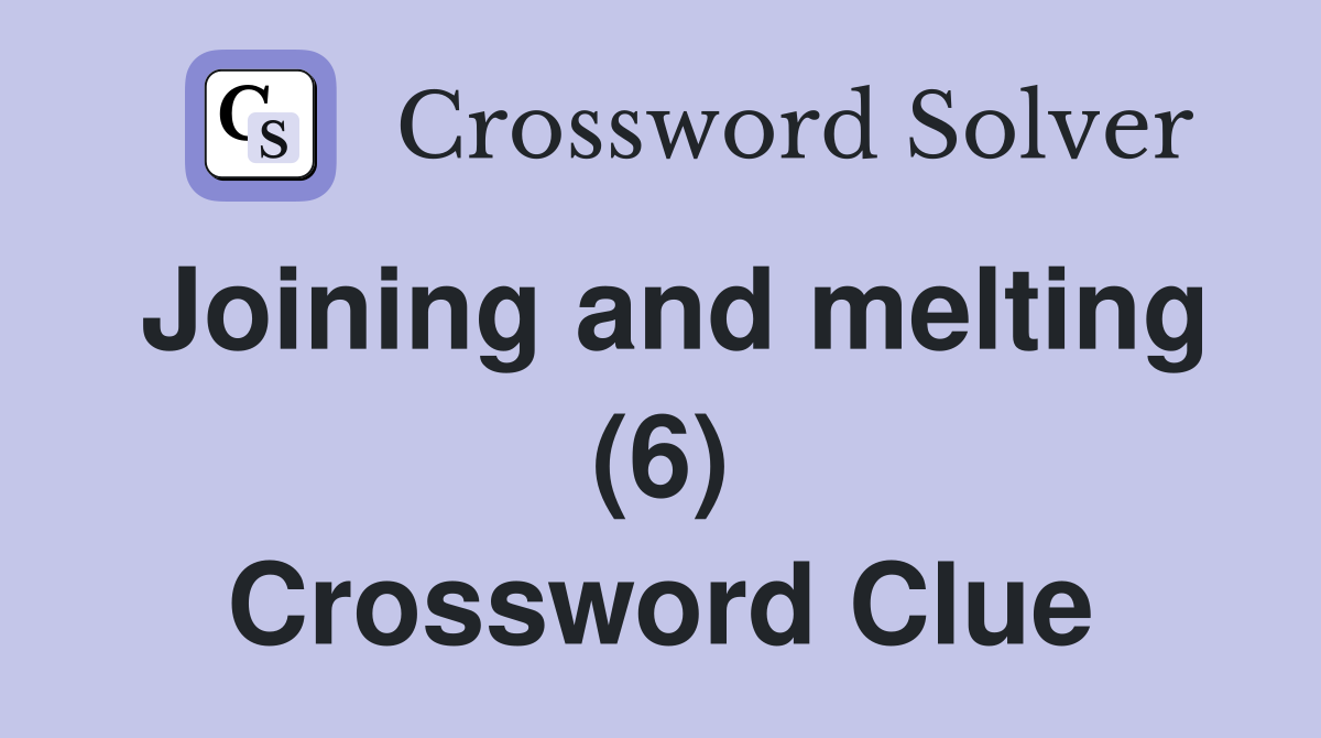 Joining and melting (6) Crossword Clue