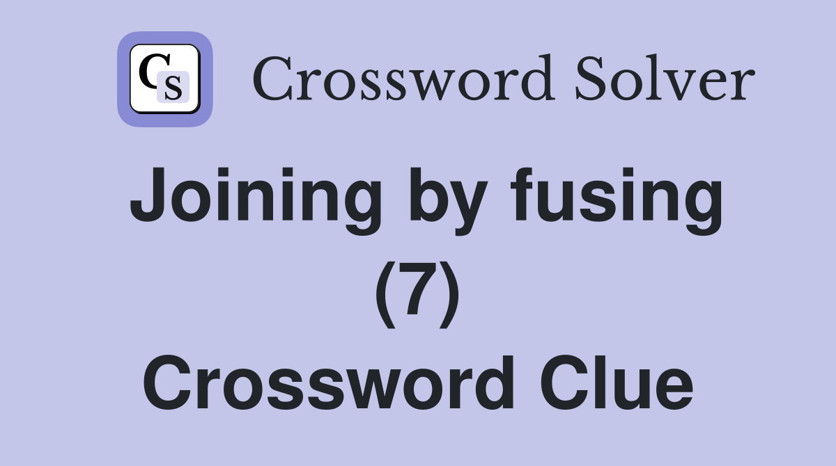 Joining by fusing (7) Crossword Clue