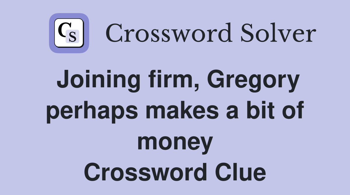 Joining firm, Gregory perhaps makes a bit of money Crossword Clue