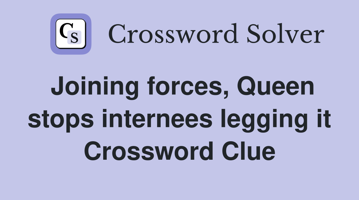 Joining forces, Queen stops internees legging it Crossword Clue