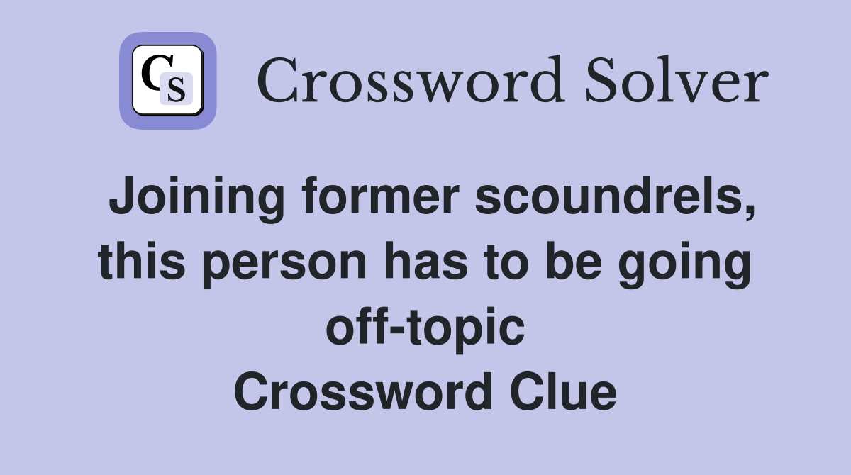 Joining former scoundrels, this person has to be going off-topic Crossword Clue