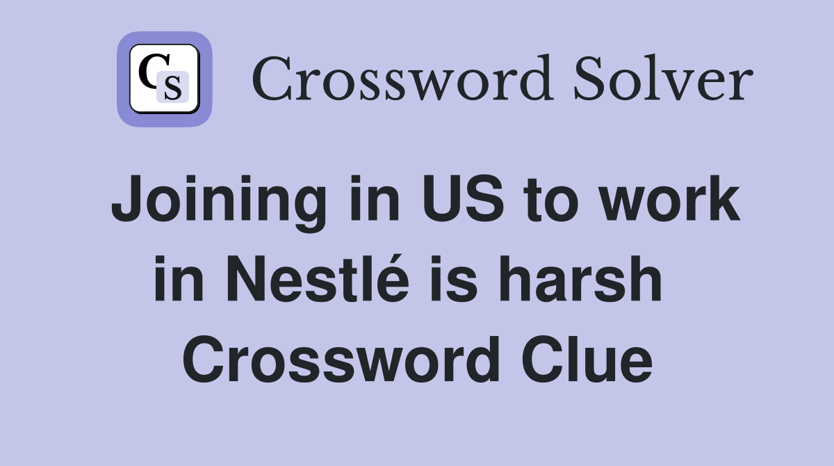 Joining in US to work in Nestlé is harsh  Crossword Clue