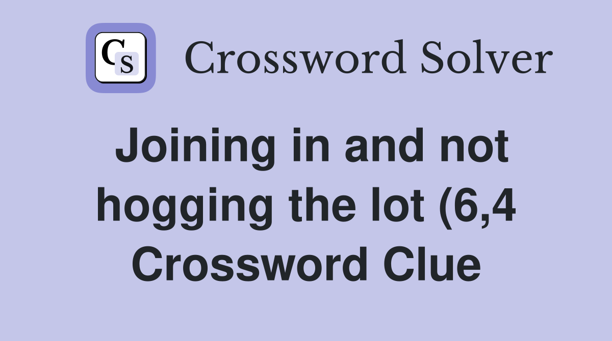 Joining in and not hogging the lot (6 4) Crossword Clue Answers Joining in and not hogging the lot (6 4) Crossword Clue Answers