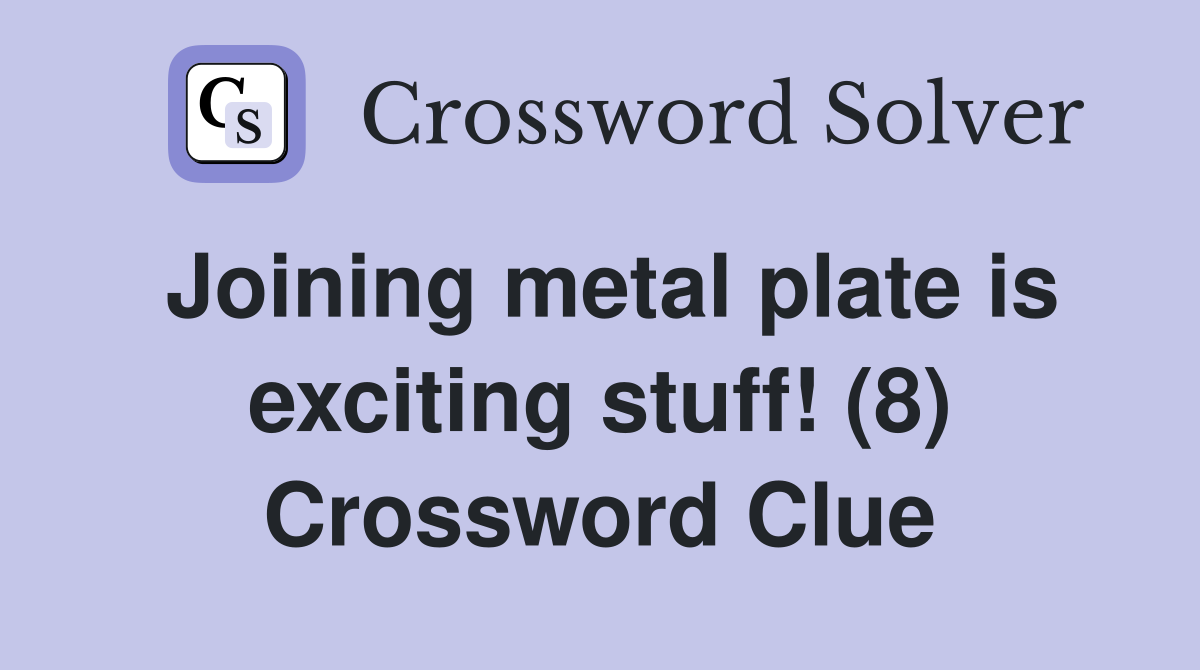 Joining metal plate is exciting stuff! (8) Crossword Clue