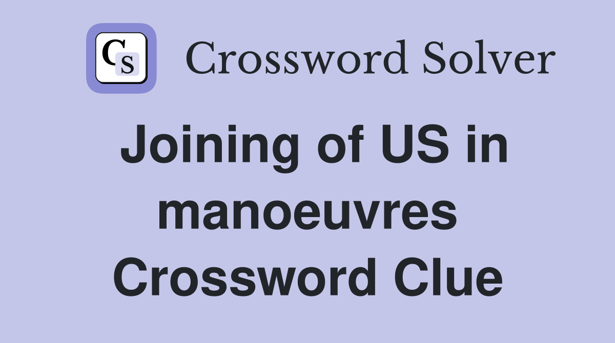 Joining of US in manoeuvres Crossword Clue